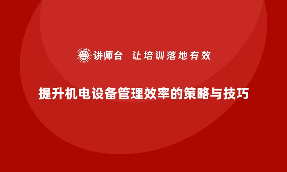 文章提升机电设备管理效率的实用技巧与策略的缩略图