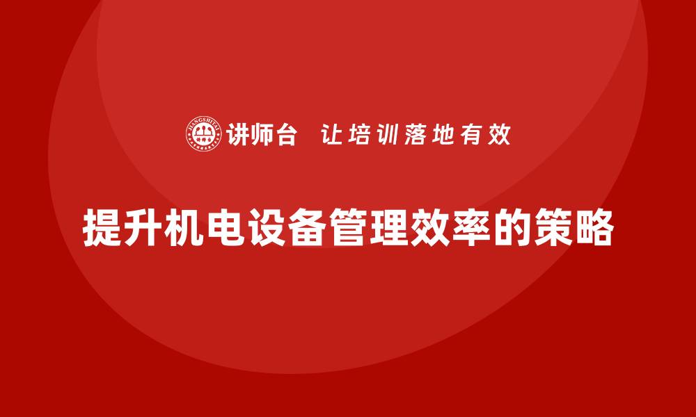 文章全面提升机电设备管理效率的实用攻略的缩略图