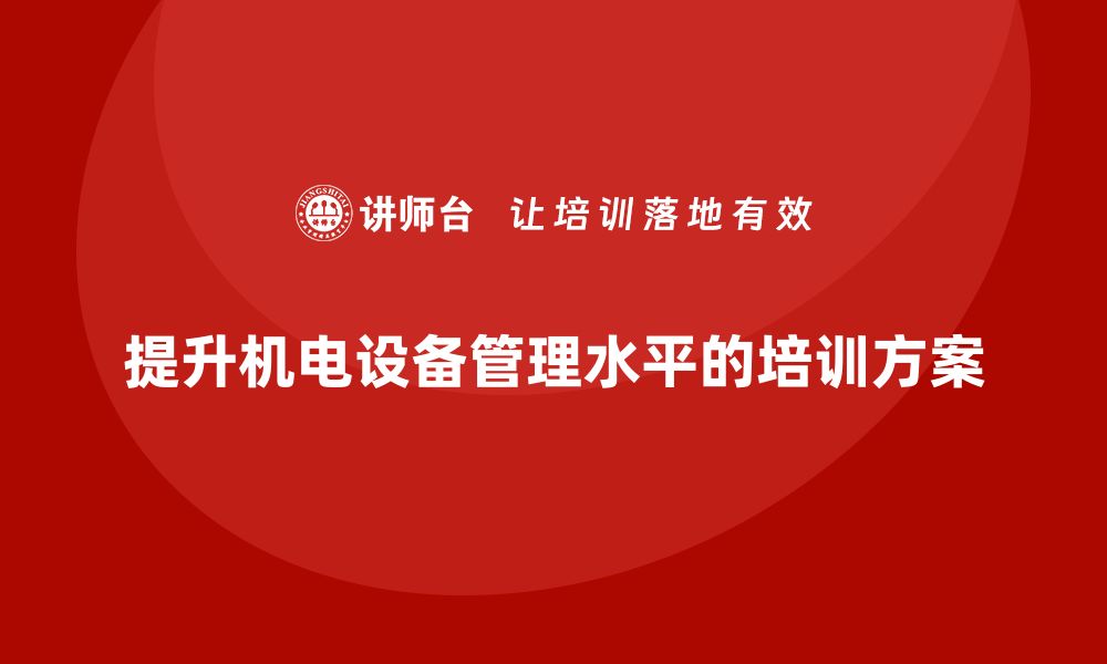 文章提升机电设备管理水平的企业培训方案解析的缩略图