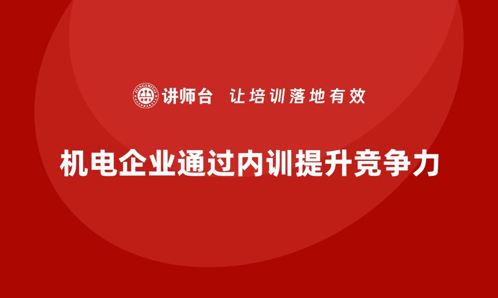 机电企业通过内训提升竞争力