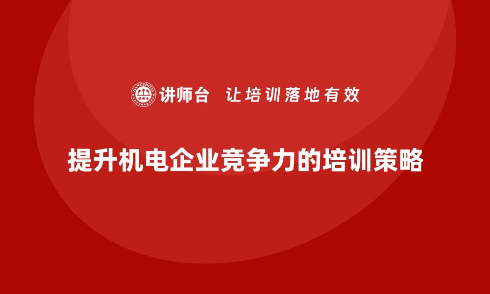 文章提升机电设备企业竞争力的培训策略解析的缩略图