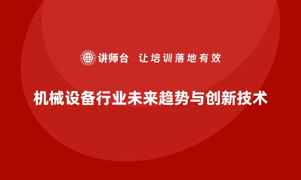 文章探索机械设备行业的未来发展趋势与创新技术的缩略图