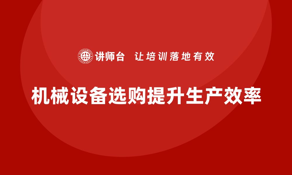 文章提升生产效率的机械设备选购指南与技巧的缩略图