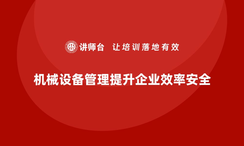 文章提升效率与安全 机械设备管理企业内训的重要性的缩略图