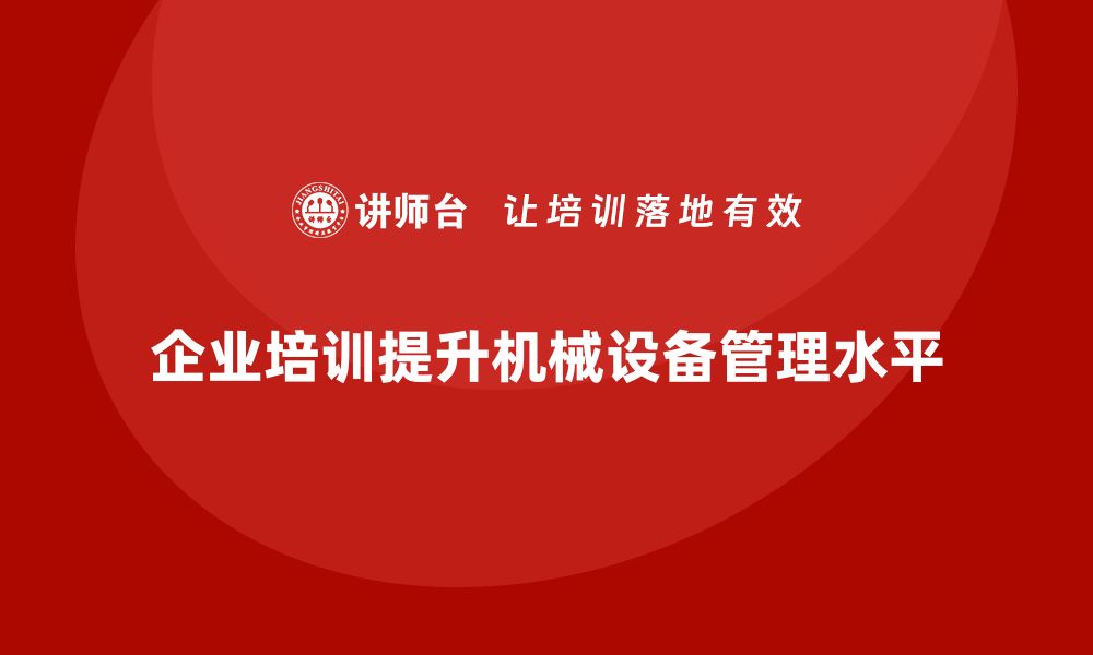 文章提升机械设备管理水平 企业培训必不可少的缩略图