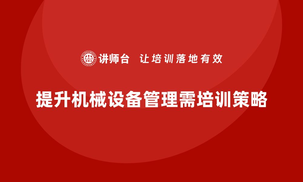 文章提升机械设备管理效率的企业培训策略解析的缩略图