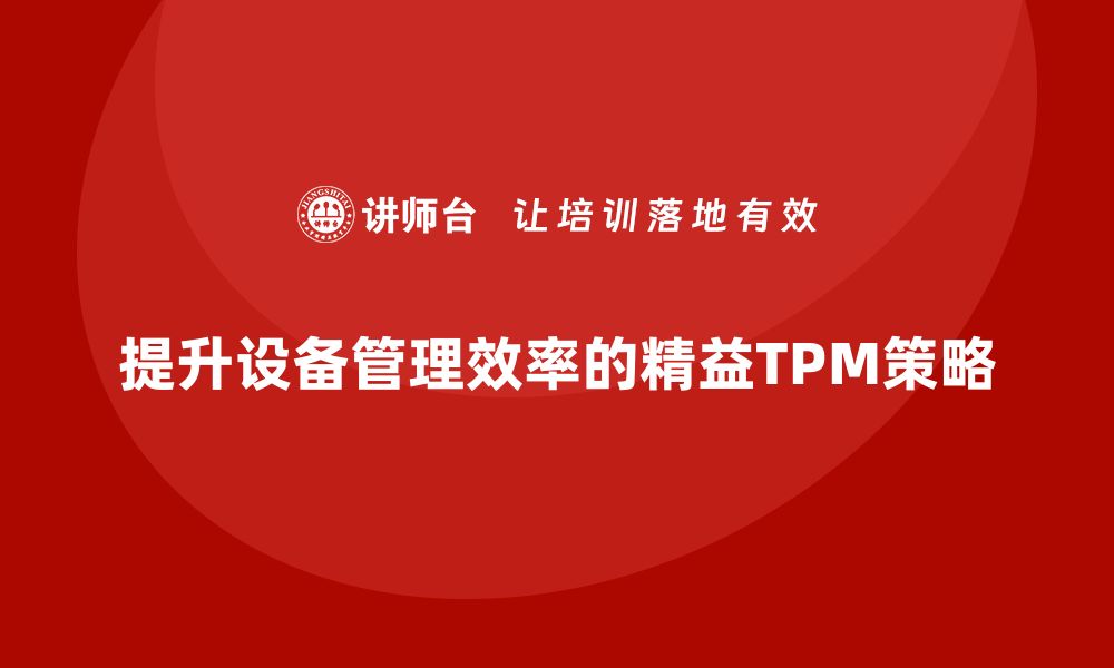 文章提升设备管理效率的精益TPM咨询秘笈分享的缩略图