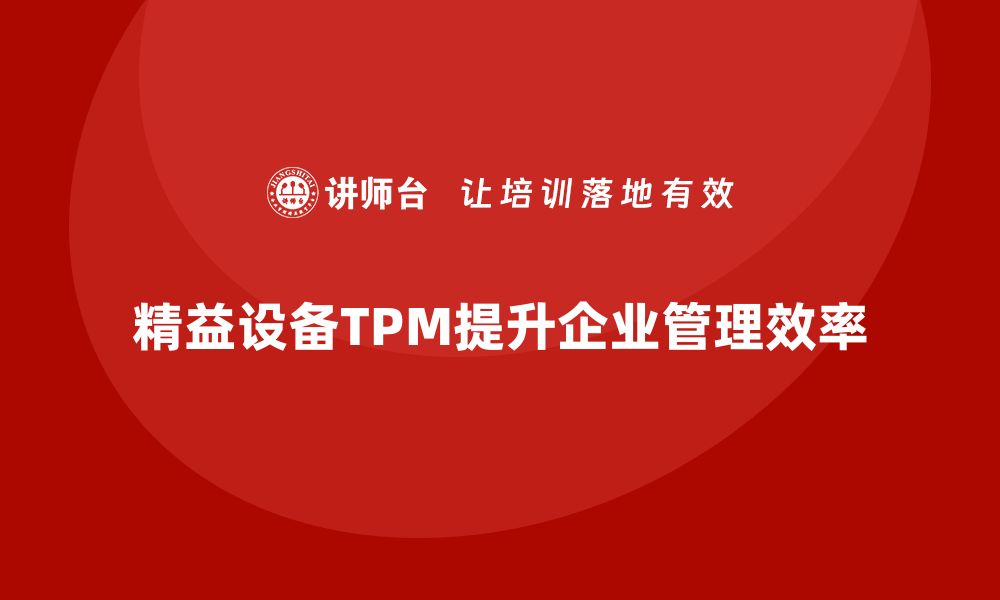 文章精益设备TPM管理咨询助力企业效率提升的缩略图