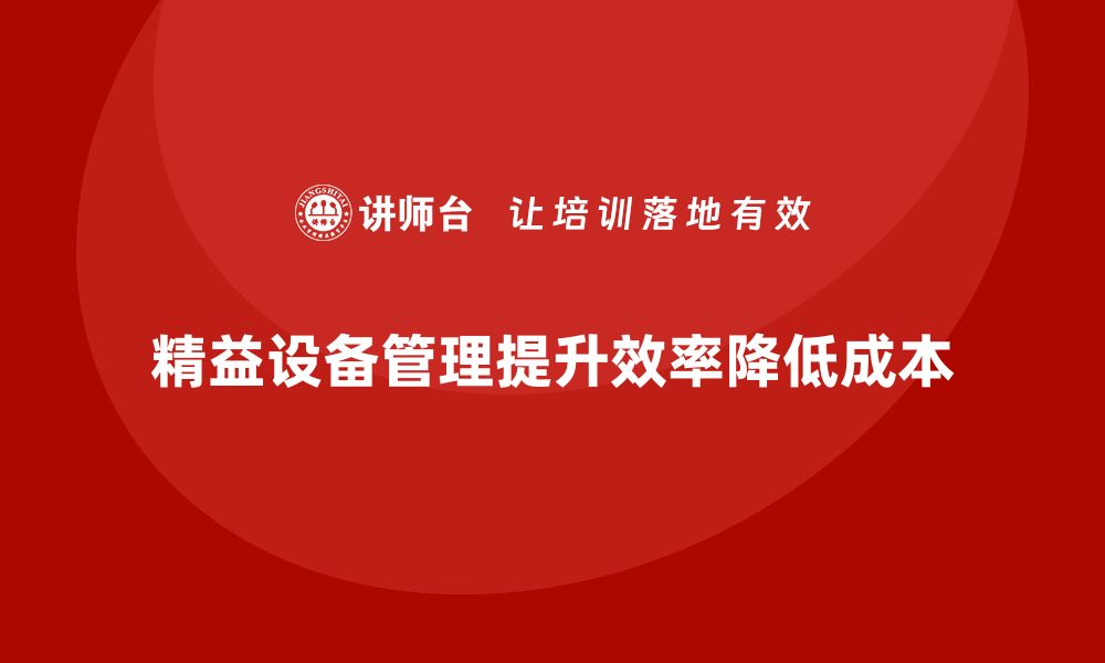 文章精益设备管理助力企业提升运作效率与降低成本的缩略图