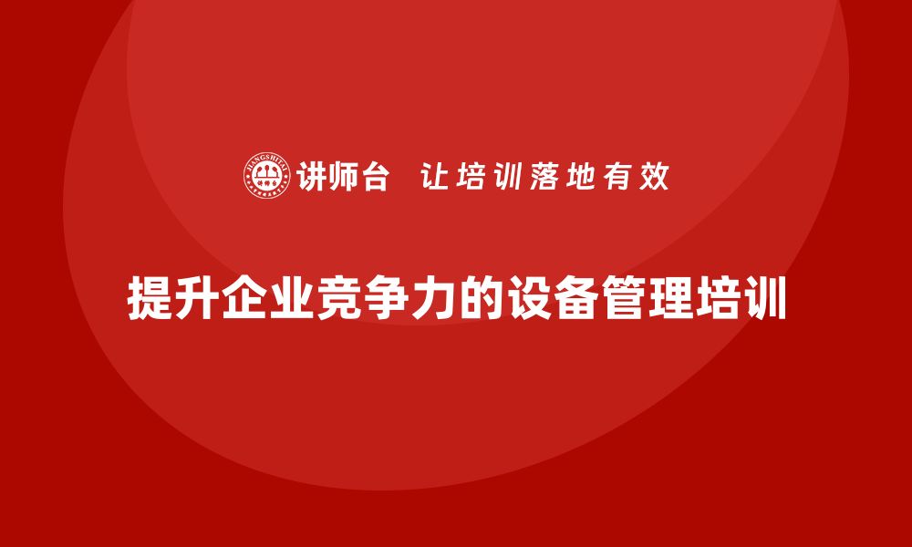 文章提升企业竞争力的精益设备管理培训秘诀的缩略图