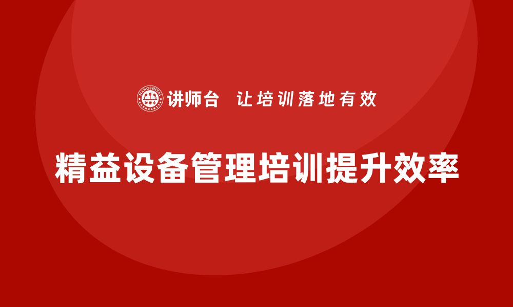 文章提升设备管理效率 精益设备管理培训全解析的缩略图