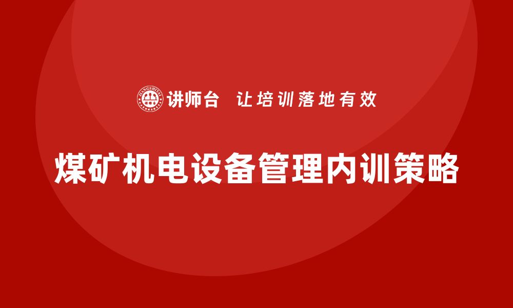 文章提升煤矿机电设备管理水平的内训策略分享的缩略图