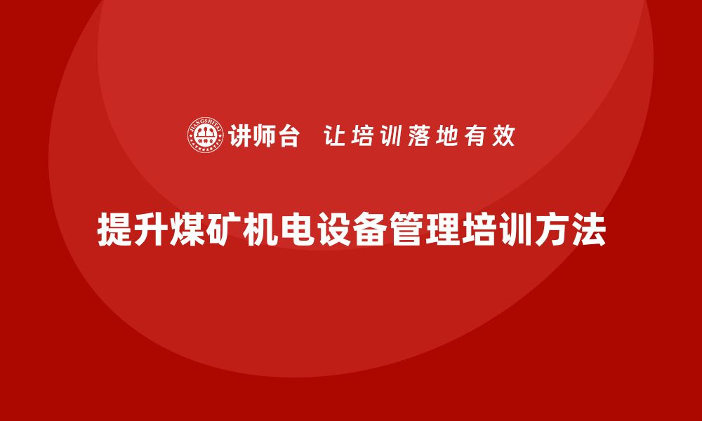 文章提升煤矿机电设备管理水平的培训方法与经验分享的缩略图