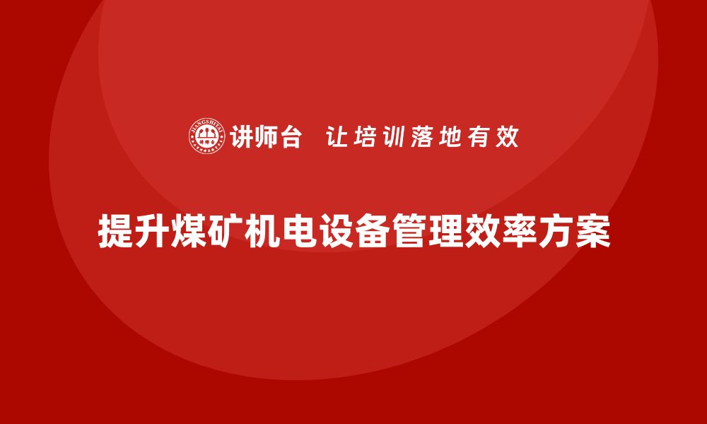 文章提升煤矿机电设备管理效率的企业内训方案的缩略图