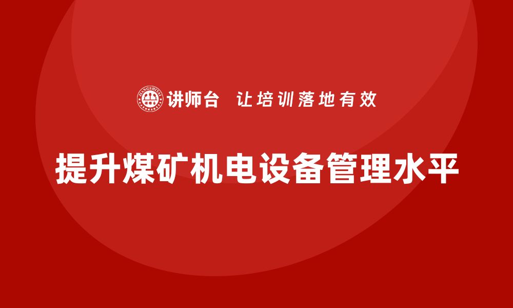 文章提升煤矿机电设备管理水平的企业内训策略的缩略图