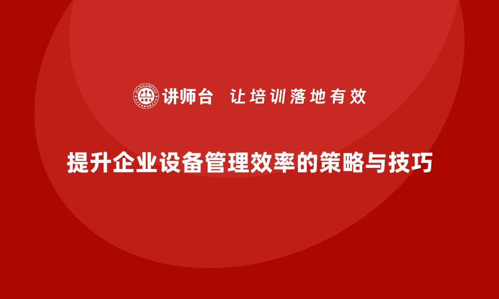 文章提升企业设备管理效率的关键策略与实用技巧的缩略图