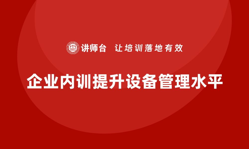 企业内训提升设备管理水平