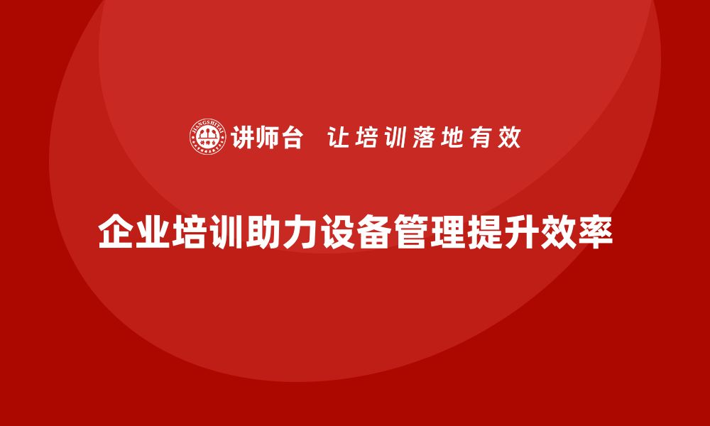 文章全面设备管理助力企业高效运转与成本控制的缩略图