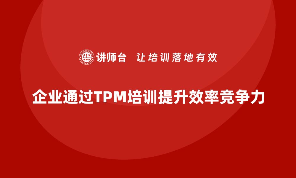 文章全面设备管理TPM助力企业提升效率与竞争力的缩略图