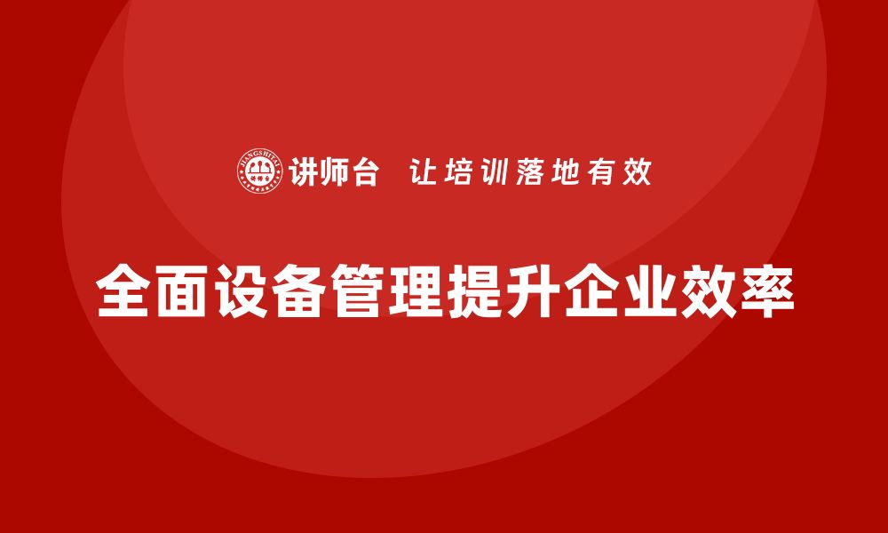 文章全面设备管理TPM助力企业提升效率与效益的缩略图