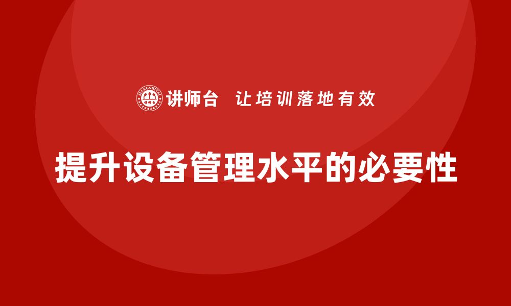 文章提升设备管理水平，全面设备管理企业培训助力企业发展的缩略图