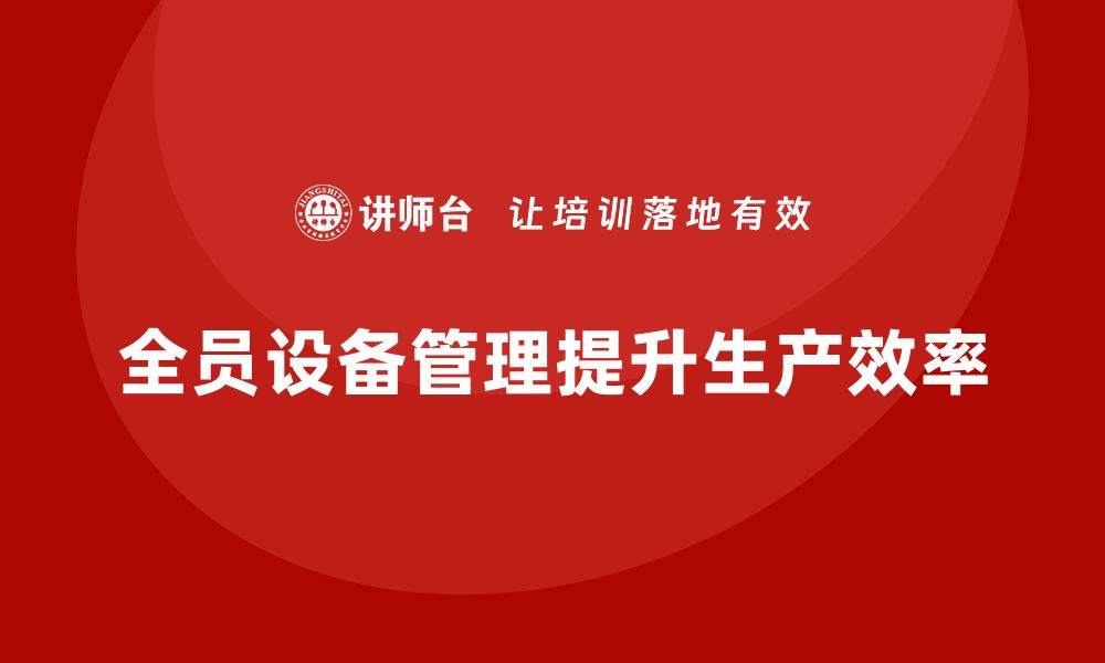 文章全员设备管理TPM助力企业提升生产效率的缩略图