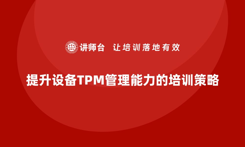 文章提升设备TPM管理能力的企业培训策略分享的缩略图