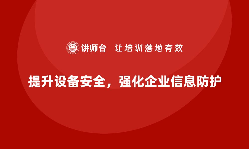 提升设备安全，强化企业信息防护