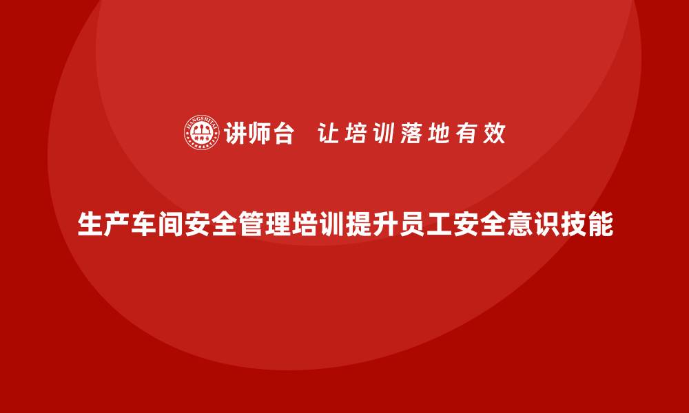 文章生产车间安全管理培训，提升员工安全意识和技能的缩略图