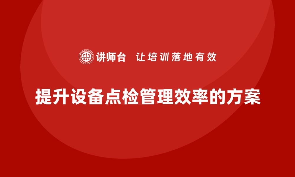 提升设备点检管理效率的方案