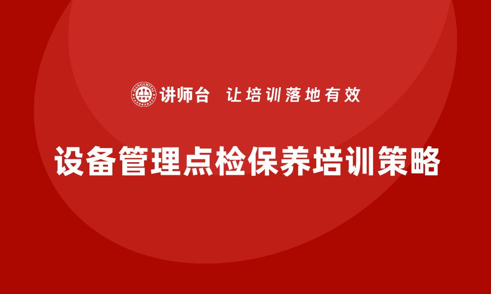 文章提升设备管理效率的点检及保养培训攻略的缩略图