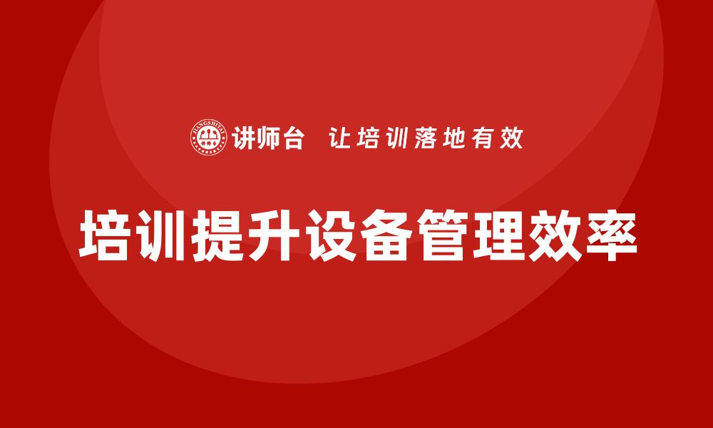 文章提升设备管理效率，点检与保养企业培训不可少的缩略图