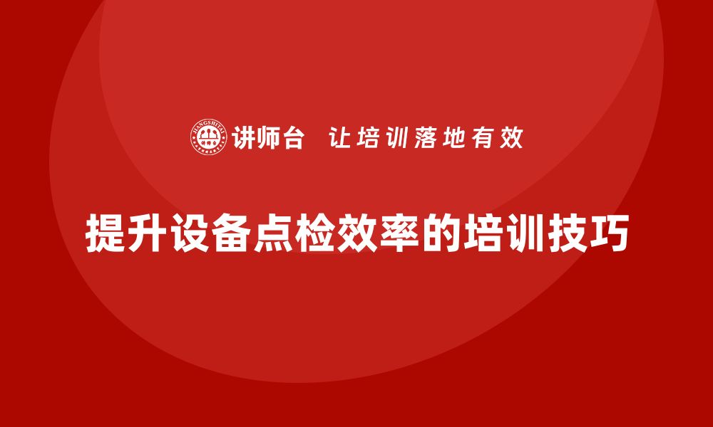 提升设备点检效率的培训技巧