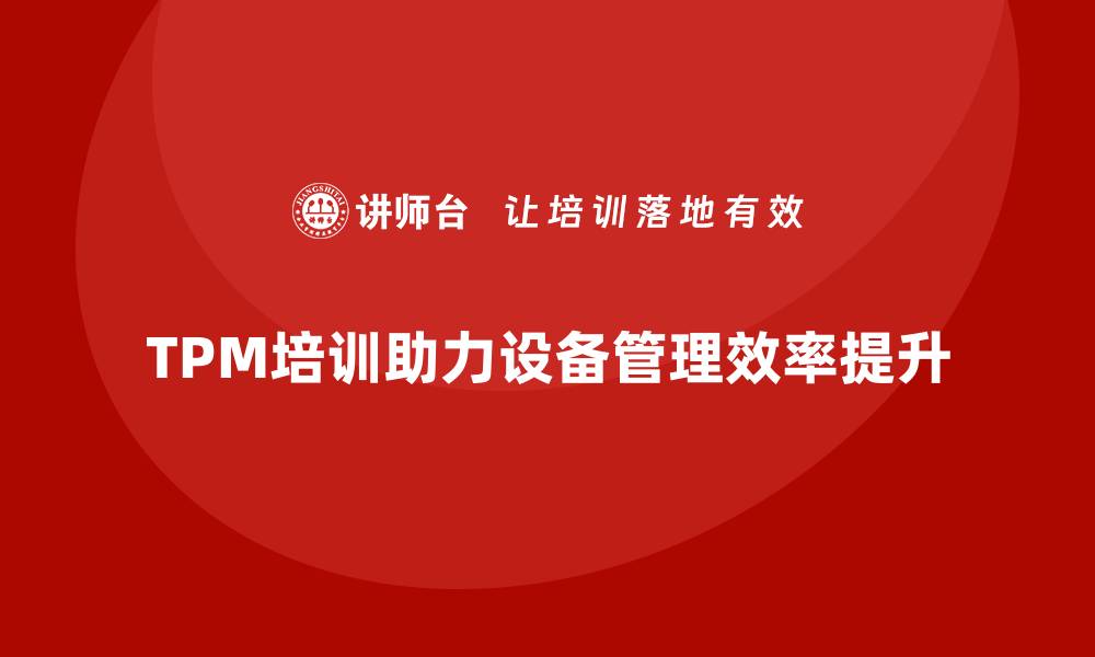 文章提升设备管理效率，TPM培训助你一臂之力的缩略图