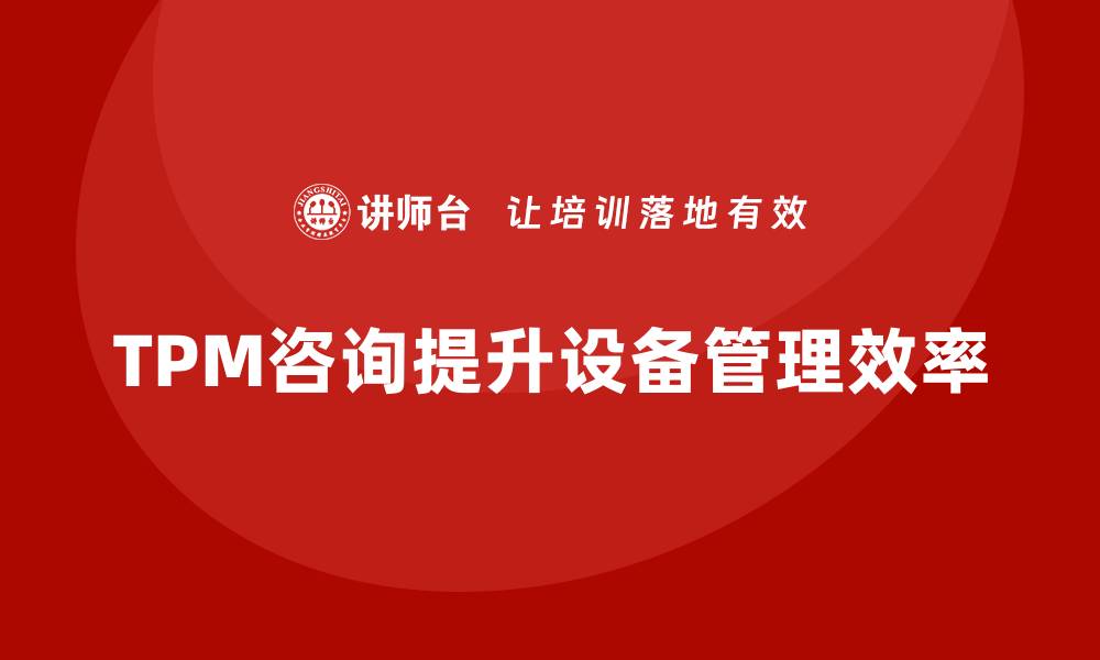 文章提升设备管理效率，探索TPM咨询的最佳实践的缩略图