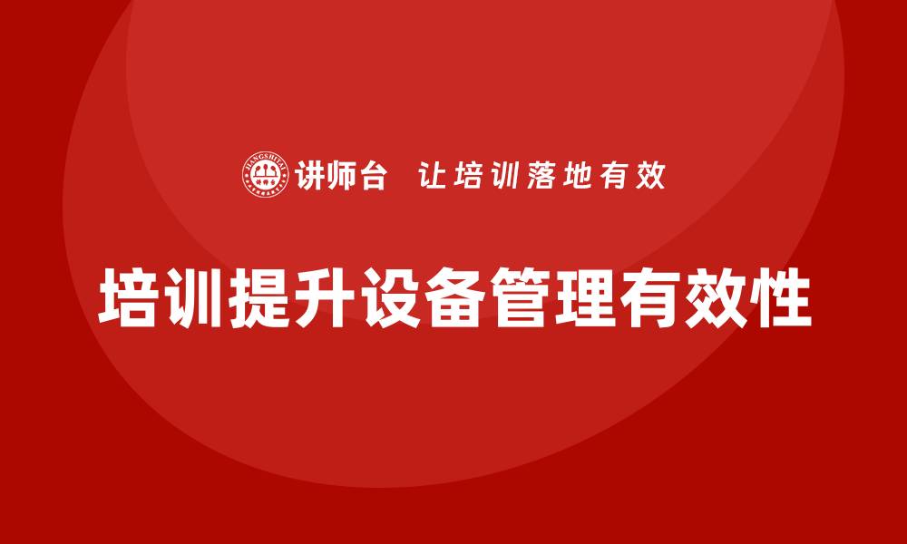 文章提升设备管理措施的有效性，助力企业高效运营的缩略图