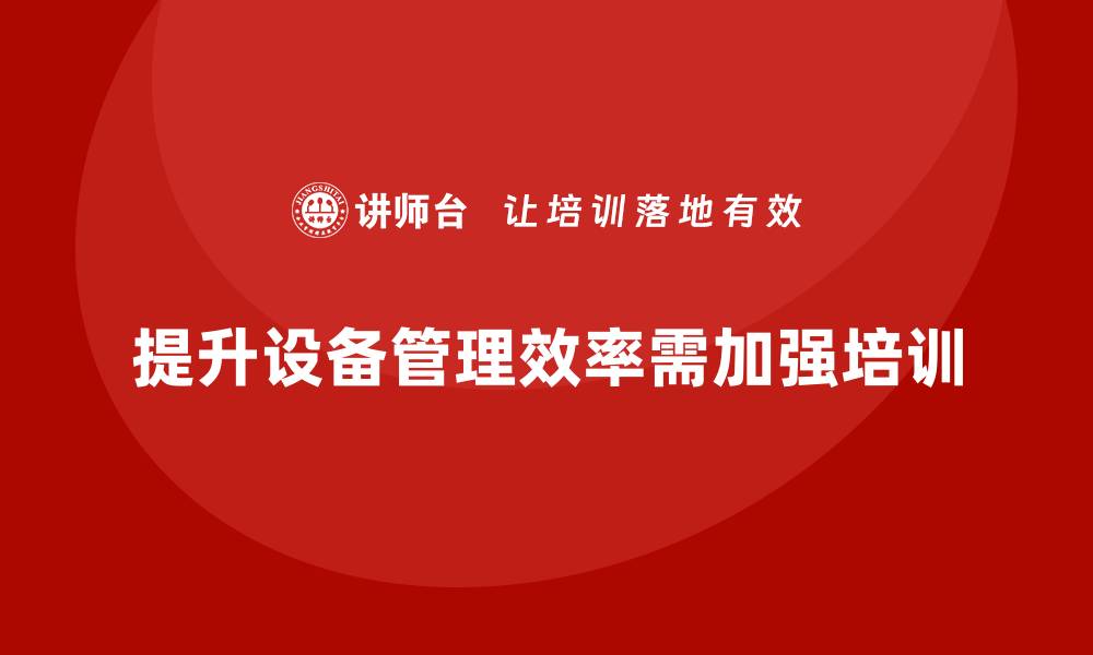 文章提升设备管理效率的实用措施与建议的缩略图