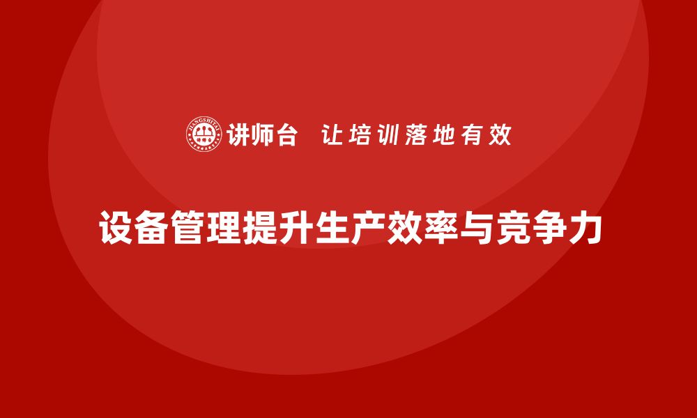 文章提升设备管理措施的有效性，保障企业高效运转的缩略图