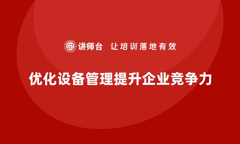 文章优化设备管理提升企业竞争力的内训指南的缩略图