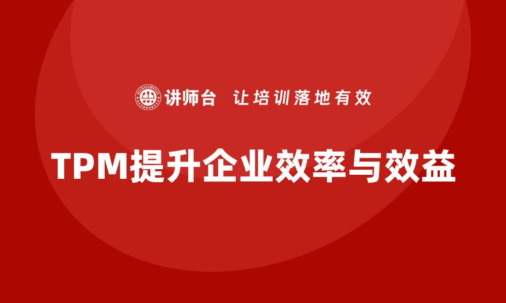 文章设备管理体系TPM助力企业提升效率和效益的缩略图