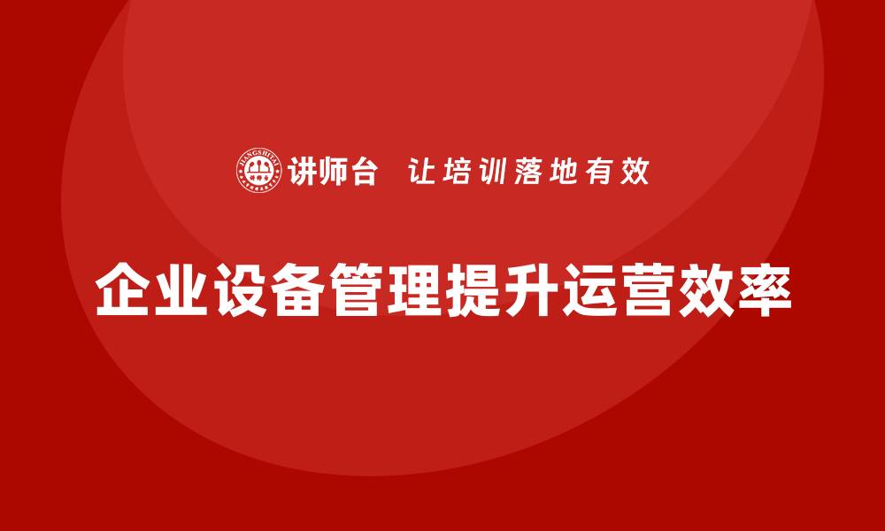 文章探索设备管理新思路，提升企业运营效率秘诀的缩略图