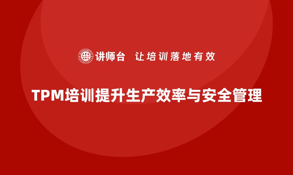 文章设备维护TPM企业培训助力提升生产效率与安全管理的缩略图