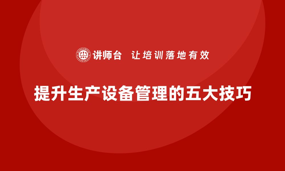 文章高效提升生产车间设备管理的五大关键技巧的缩略图