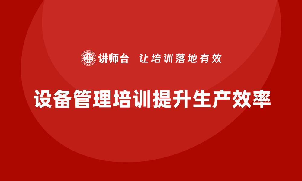 文章提升生产车间设备管理水平的企业培训攻略的缩略图