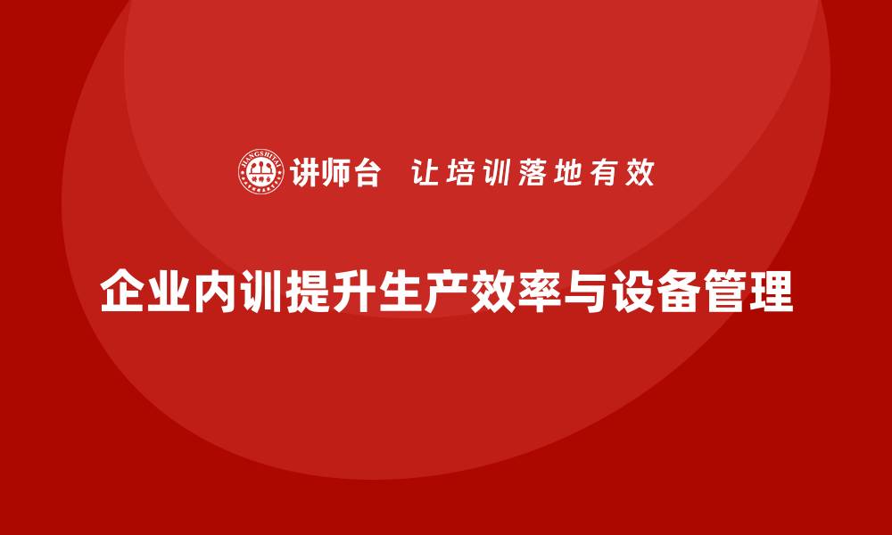 文章提升生产效率：企业内训如何优化车间设备管理的缩略图