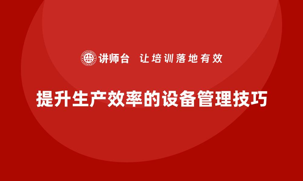 文章提升生产效率的关键：全面解析生产设备管理技巧的缩略图