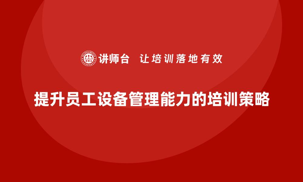 文章提升生产设备管理能力的培训秘籍分享的缩略图