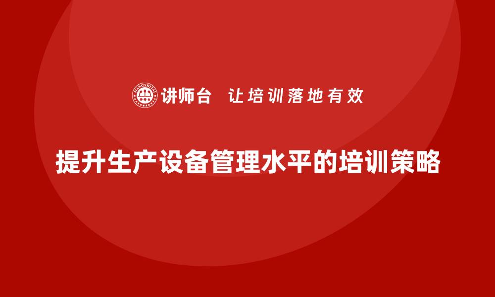 提升生产设备管理水平的培训策略