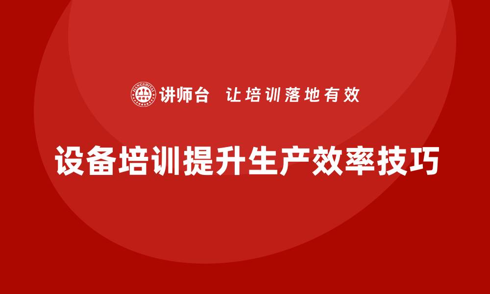 文章提升生产效率的设备培训技巧分享的缩略图