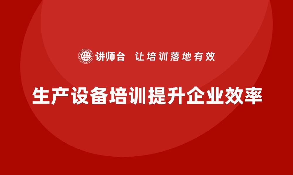 文章提升生产效率必备：全面解析生产设备培训的重要性的缩略图